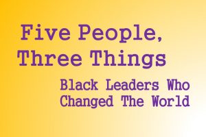 The world changed for the better because of these five black leaders